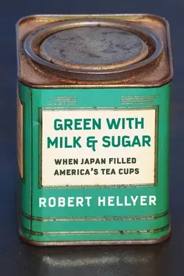 Grün mit Milch und Zucker: Als Japan Amerikas Teetassen füllte - Green with Milk and Sugar: When Japan Filled America's Tea Cups