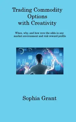 Handel mit Rohstoffoptionen: Wann, warum und wie man die Chancen in jedem Marktumfeld und Risiko-Ertrags-Profil nutzen kann - Trading Commodity Options: When, why, and how rove the odds in any market environment and risk-reward profile