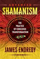 Fortgeschrittener Schamanismus: Die Praxis der bewussten Transformation - Advanced Shamanism: The Practice of Conscious Transformation