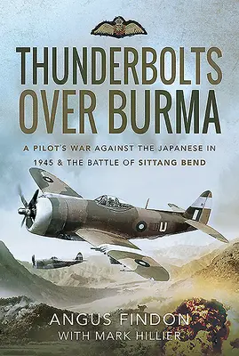 Donnernde Blitze über Birma: Der Krieg eines Piloten gegen die Japaner im Jahr 1945 und die Schlacht von Sittang Bend - Thunderbolts Over Burma: A Pilot's War Against the Japanese in 1945 and the Battle of Sittang Bend