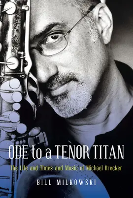 Ode an einen Tenor-Titan: Das Leben, die Zeiten und die Musik von Michael Brecker - Ode to a Tenor Titan: The Life and Times and Music of Michael Brecker