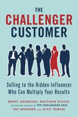 Der herausfordernde Kunde: Verkaufen an den verborgenen Beeinflusser, der Ihre Ergebnisse vervielfachen kann - The Challenger Customer: Selling to the Hidden Influencer Who Can Multiply Your Results