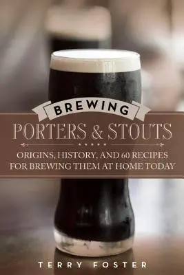 Porters und Stouts brauen: Ursprünge, Geschichte und 60 Rezepte für das Brauen zu Hause heute - Brewing Porters and Stouts: Origins, History, and 60 Recipes for Brewing Them at Home Today