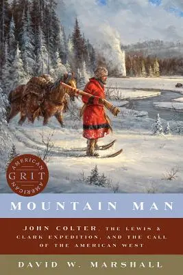 Der Mann aus den Bergen: John Colter, die Lewis & Clark Expedition, und der Ruf des amerikanischen Westens - Mountain Man: John Colter, the Lewis & Clark Expedition, and the Call of the American West