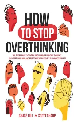 Wie Sie aufhören, zu viel zu denken: Der 7-Schritte-Plan zur Kontrolle und Eliminierung negativer Gedanken, Entrümpelung Ihres Geistes und positives Denken in 5 Minuten - How to Stop Overthinking: The 7-Step Plan to Control and Eliminate Negative Thoughts, Declutter Your Mind and Start Thinking Positively in 5 Min