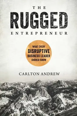 Der robuste Unternehmer: Was jeder disruptive Unternehmensführer wissen sollte - The Rugged Entrepreneur: What Every Disruptive Business Leader Should Know