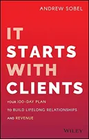 Es fängt mit Kunden an: Ihr 100-Tage-Plan zum Aufbau lebenslanger Beziehungen und Umsätze - It Starts with Clients: Your 100-Day Plan to Build Lifelong Relationships and Revenue