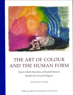 Die Kunst der Farbe und die menschliche Gestalt: Sieben Motivskizzen von Rudolf Steiner: Studien von Gerard Wagner - The Art of Colour and the Human Form: Seven Motif Sketches of Rudolf Steiner: Studies by Gerard Wagner