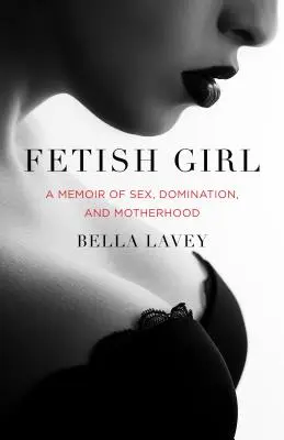 Fetisch-Mädchen: Memoiren über Sex, Dominanz und Mutterschaft - Fetish Girl: A Memoir of Sex, Domination, and Motherhood