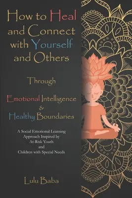 Wie Sie sich selbst und andere durch emotionale Intelligenz und gesunde Grenzen heilen und mit ihnen in Verbindung treten können: Ein Ansatz des sozial-emotionalen Lernens Inspiriert - How to Heal and Connect with Yourself and Others through Emotional Intelligence and Healthy Boundaries: A Social Emotional Learning Approach Inspired