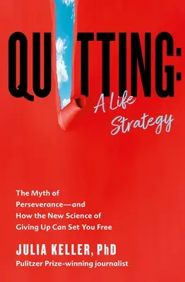 Aufhören: Eine Lebensstrategie: Der Mythos der Beharrlichkeit - und wie die neue Wissenschaft des Aufgebens Sie befreien kann - Quitting: A Life Strategy: The Myth of Perseverance--And How the New Science of Giving Up Can Set You Free