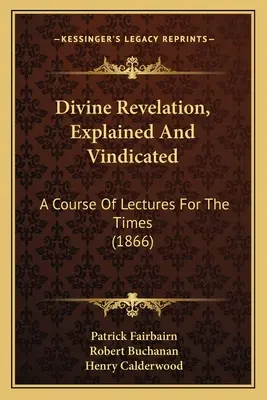 Divine Revelation, Explained And Vindicated: Ein Kurs von Vorlesungen für die Zeit - Divine Revelation, Explained And Vindicated: A Course Of Lectures For The Times