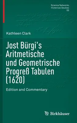 Jost Brgi's Aritmetische Und Geometrische Progre Tabulen (1620): Ausgabe und Kommentar - Jost Brgi's Aritmetische Und Geometrische Progre Tabulen (1620): Edition and Commentary