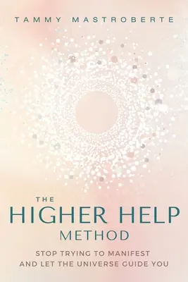Die Methode der Höheren Hilfe: Hör auf zu versuchen zu manifestieren und lass dich vom Universum führen - The Higher Help Method: Stop Trying to Manifest and Let the Universe Guide You