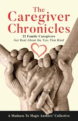 Die Chroniken der Pflegenden: 22 pflegende Angehörige erzählen von den Banden, die sie verbinden - The Caregiver Chronicles: 22 Family Caregivers Get Real about the Ties That Bind