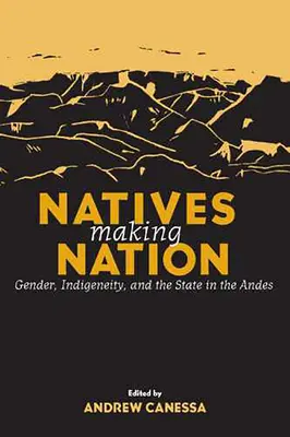 Eingeborene machen Nation: Geschlecht, Indigenität und der Staat in den Anden - Natives Making Nation: Gender, Indigeneity, and the State in the Andes