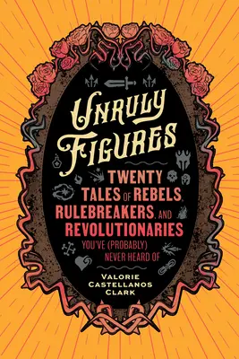 Widerspenstige Figuren: Zwanzig Geschichten von Rebellen, Rechtsbrechern und Revolutionären, von denen Sie (wahrscheinlich) noch nie etwas gehört haben - Unruly Figures: Twenty Tales of Rebels, Rulebreakers, and Revolutionaries You've (Probably) Never Heard of