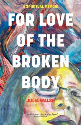Aus Liebe zum gebrochenen Körper: Ein spirituelles Memoir - For Love of the Broken Body: A Spiritual Memoir