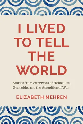 Ich lebe, um es der Welt zu erzählen: Geschichten von Überlebenden des Holocaust, des Völkermords und der Grausamkeiten des Krieges - I Lived to Tell the World: Stories from Survivors of Holocaust, Genocide, and the Atrocities of War