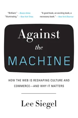 Gegen die Maschine: Wie das Web Kultur und Handel umgestaltet - und warum das wichtig ist - Against the Machine: How the Web Is Reshaping Culture and Commerce -- and Why It Matters