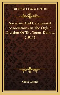 Gesellschaften und zeremonielle Vereinigungen in der Oglala-Division des Teton-Dakota - Societies And Ceremonial Associations In The Oglala Division Of The Teton-Dakota