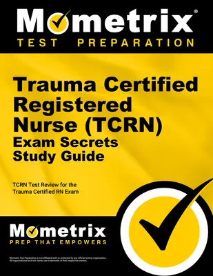 Trauma Certified Registered Nurse (Tcrn) Exam Secrets Study Guide: Tcrn Test Review für die Trauma Certified RN Exam - Trauma Certified Registered Nurse (Tcrn) Exam Secrets Study Guide: Tcrn Test Review for the Trauma Certified RN Exam