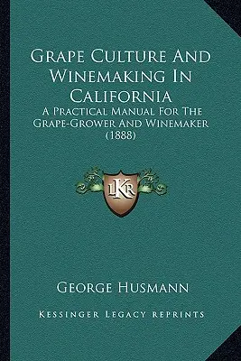 Traubenkultur und Weinbau in Kalifornien: Ein praktisches Handbuch für den Weinbauern und Winzer - Grape Culture And Winemaking In California: A Practical Manual For The Grape-Grower And Winemaker