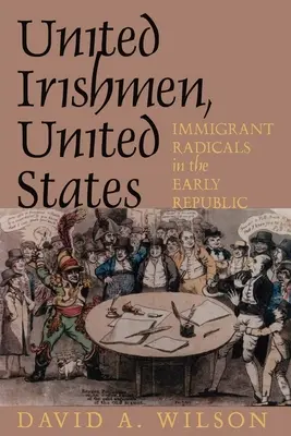 Vereinigte Iren, Vereinigte Staaten: Radikale Einwanderer in der frühen Republik - United Irishmen, United States: Immigrant Radicals in the Early Republic