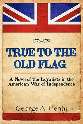 Treu der alten Flagge: Ein Roman über die Loyalisten im amerikanischen Unabhängigkeitskrieg - True to the Old Flag: A Novel of the Loyalists in the American War of Independence