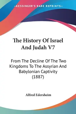 Die Geschichte Israels und Judas V7: Vom Niedergang der beiden Königreiche bis zur assyrischen und babylonischen Gefangenschaft - The History Of Israel And Judah V7: From The Decline Of The Two Kingdoms To The Assyrian And Babylonian Captivity