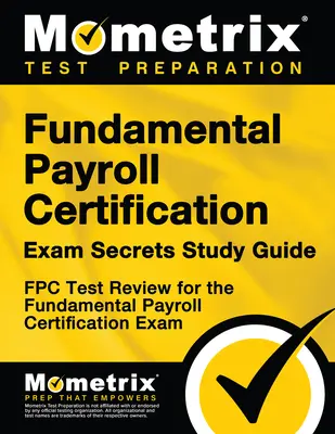 Fundamental Payroll Certification Exam Secrets Study Guide: Fpc Test Review für die Prüfung zur Zertifizierung der grundlegenden Gehaltsabrechnung - Fundamental Payroll Certification Exam Secrets Study Guide: Fpc Test Review for the Fundamental Payroll Certification Exam