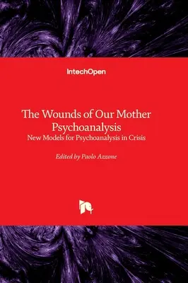 Die Wunden unserer Mutter Psychoanalyse - Neue Modelle für die Psychoanalyse in der Krise - The Wounds of Our Mother Psychoanalysis - New Models for Psychoanalysis in Crisis