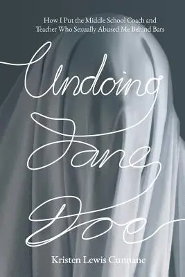 Undoing Jane Doe: Wie ich den Trainer und Lehrer der Mittelschule, der mich sexuell missbraucht hat, hinter Gitter brachte - Undoing Jane Doe: How I Put the Middle School Coach and Teacher Who Sexually Abused Me Behind Bars