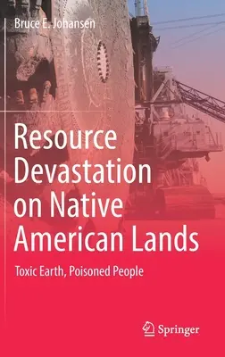 Ressourcenzerstörung auf dem Land der amerikanischen Ureinwohner: Vergiftete Erde, vergiftete Menschen - Resource Devastation on Native American Lands: Toxic Earth, Poisoned People