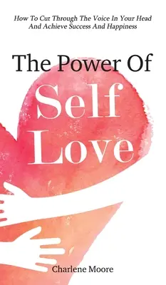 Die Macht der Selbstliebe: Wie Sie die Stimme in Ihrem Kopf durchdringen und Erfolg und Glück erlangen - The Power Of Self-Love: How To Cut Through The Voice In Your Head And Achieve Success And Happiness