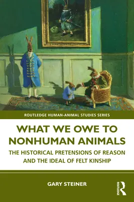 Was wir den nichtmenschlichen Tieren schulden: Die historischen Ansprüche der Vernunft und das Ideal der gefühlten Verwandtschaft - What We Owe to Nonhuman Animals: The Historical Pretensions of Reason and the Ideal of Felt Kinship