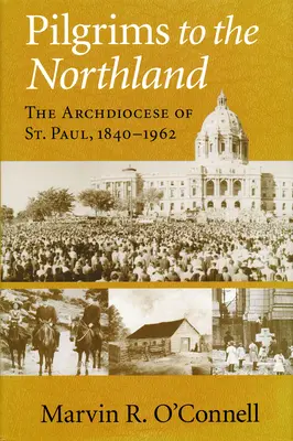 Pilger im Nordland: Die Erzdiözese von St. Paul, 1840-1962 - Pilgrims to the Northland: The Archdiocese of St. Paul, 1840-1962