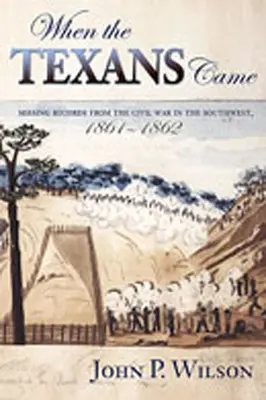 Als die Texaner kamen: Fehlende Aufzeichnungen aus dem Bürgerkrieg im Südwesten, 1861-1862 - When the Texans Came: Missing Records from the Civil War in the Southwest, 1861-1862