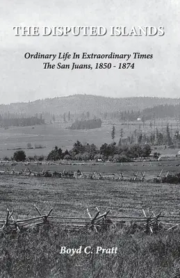 Die umstrittenen Inseln Gewöhnliches Leben in außergewöhnlichen Zeiten Die San Juans, 1850-1874 - The Disputed Islands Ordinary Life in Extraordinary Times The San Juans, 1850-1874