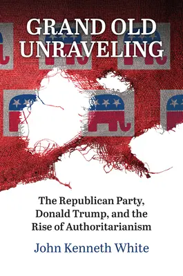 Grand Old Unraveling: Die Republikanische Partei, Donald Trump und der Aufstieg des Autoritarismus - Grand Old Unraveling: The Republican Party, Donald Trump, and the Rise of Authoritarianism