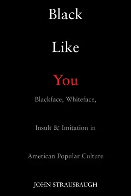 Schwarz wie du: Blackface, Whiteface, Beleidigung und Imitation in der amerikanischen Populärkultur - Black Like You: Blackface, Whiteface, Insult & Imitation in American Popular Culture