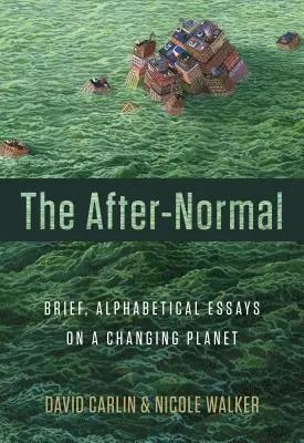 Das Nach-Normale: Kurze, alphabetische Essays über einen sich verändernden Planeten - The After-Normal: Brief, Alphabetical Essays on a Changing Planet