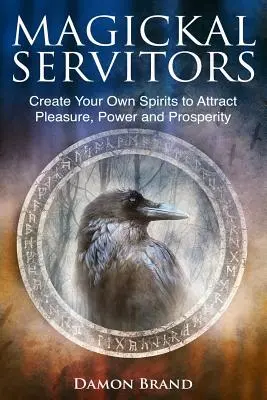 Magickal Servitors: Erschaffen Sie Ihre eigenen Geister, um Vergnügen, Macht und Wohlstand anzuziehen - Magickal Servitors: Create Your Own Spirits to Attract Pleasure, Power and Prosperity