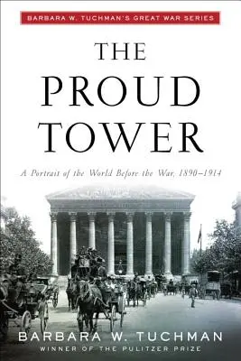 Der stolze Turm: Ein Porträt der Welt vor dem Krieg, 1890-1914; Barbara W. Tuchman's Great War Series - The Proud Tower: A Portrait of the World Before the War, 1890-1914; Barbara W. Tuchman's Great War Series