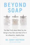 Jenseits von Seife: Die Wahrheit darüber, was Sie Ihrer Haut antun und wie Sie es ändern können, um ein schönes, gesundes Aussehen zu erhalten - Beyond Soap: The Real Truth about What You Are Doing to Your Skin and How to Fix It for a Beautiful, Healthy Glow