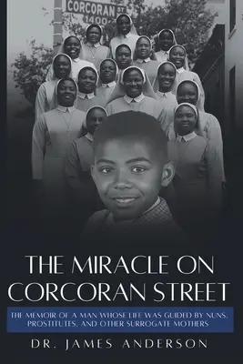 Das Wunder in der Corcoran Street: Die Memoiren eines Mannes, dessen Leben von Nonnen, Prostituierten und anderen Ersatzmüttern gelenkt wurde - The Miracle on Corcoran Street: The Memoir of a Man Whose Life Was Guided by Nuns, Prostitutes, and Other Surrogate Mothers