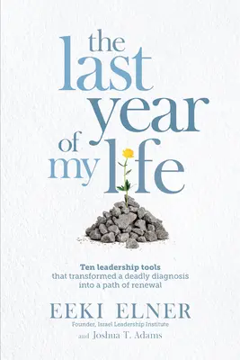 Das letzte Jahr meines Lebens: Zehn Führungstools, die eine tödliche Diagnose in einen Weg der Erneuerung verwandelten - The Last Year of My Life: Ten Leadership Tools That Transformed a Deadly Diagnosis Into a Path of Renewal