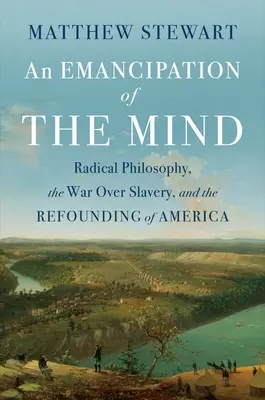 Eine Emanzipation des Geistes: Radikale Philosophie, der Krieg um die Sklaverei und die Neugründung Amerikas - An Emancipation of the Mind: Radical Philosophy, the War Over Slavery, and the Refounding of America
