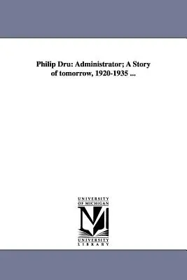 Philip Dru: Verwalter; Eine Geschichte von morgen, 1920-1935 ... - Philip Dru: Administrator; A Story of Tomorrow, 1920-1935 ...