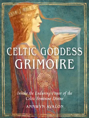 Celtic Goddess Grimoire: Rufen Sie die dauerhafte Kraft des keltischen weiblichen Göttlichen an - Celtic Goddess Grimoire: Invoke the Enduring Power of the Celtic Feminine Divine